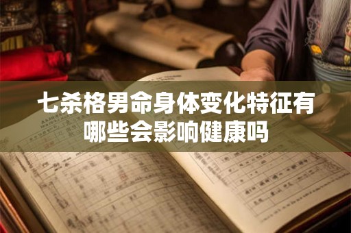 七杀格男命身体变化特征有哪些会影响健康吗