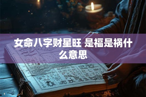 女命八字财星旺 是福是祸什么意思