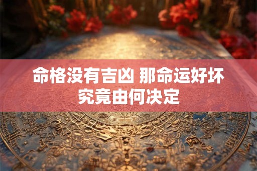 命格没有吉凶 那命运好坏究竟由何决定