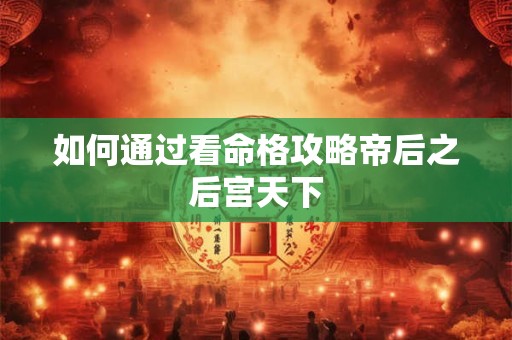 如何通过看命格攻略帝后之后宫天下