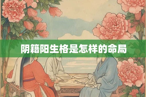 阴籍阳生格是怎样的命局