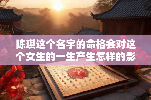 陈琪这个名字的命格会对这个女生的一生产生怎样的影响呢