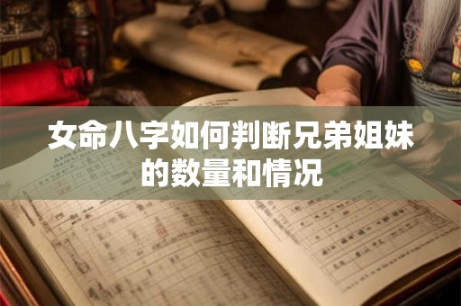 女命八字如何判断兄弟姐妹的数量和情况