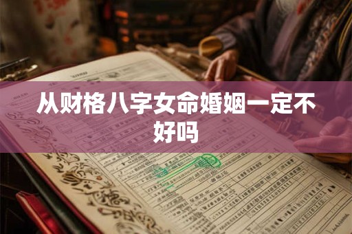 从财格八字女命婚姻一定不好吗