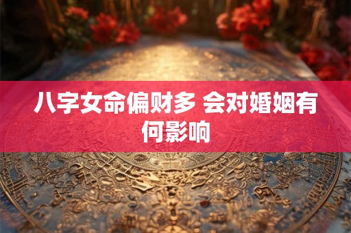 八字女命偏财多 会对婚姻有何影响