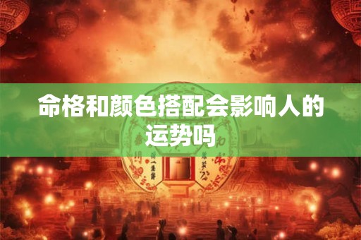 命格和颜色搭配会影响人的运势吗