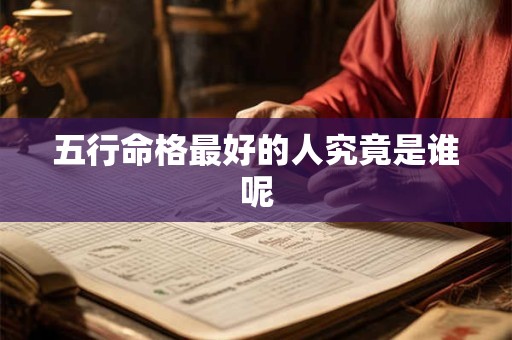 五行命格最好的人究竟是谁呢