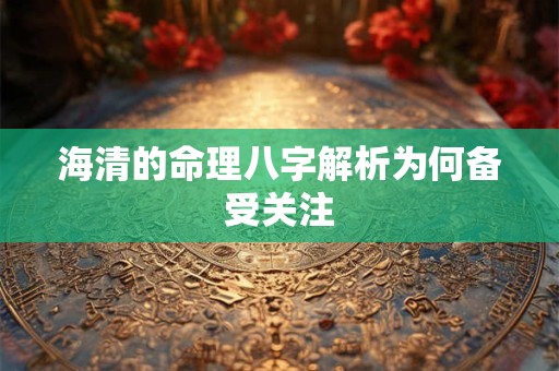 海清的命理八字解析为何备受关注