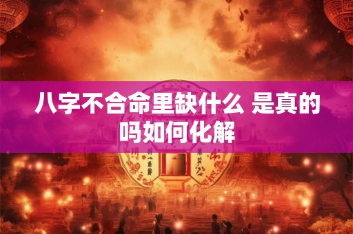 八字不合命里缺什么 是真的吗如何化解