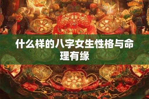 什么样的八字女生性格与命理有缘