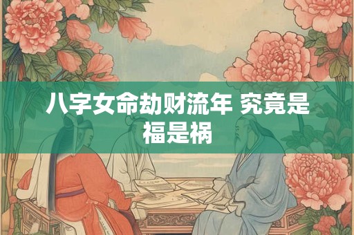 八字女命劫财流年 究竟是福是祸