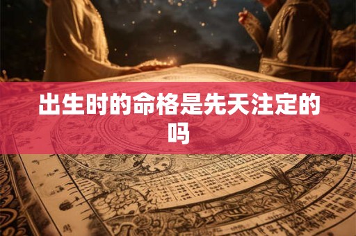 出生时的命格是先天注定的吗