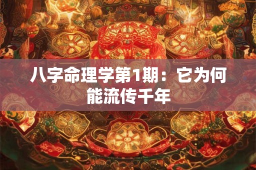 八字命理学第1期：它为何能流传千年