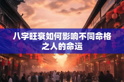 八字旺衰如何影响不同命格之人的命运
