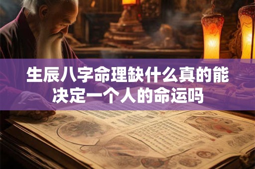 生辰八字命理缺什么真的能决定一个人的命运吗 生辰八字命理缺什么真的能决定一个人的命运吗