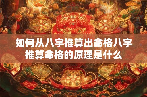 如何从八字推算出命格八字推算命格的原理是什么