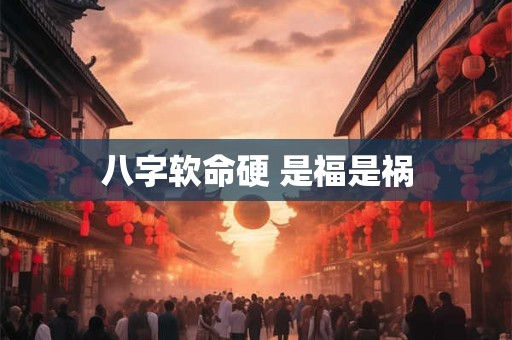 八字软命硬 是福是祸