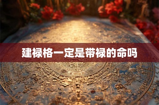 建禄格一定是带禄的命吗