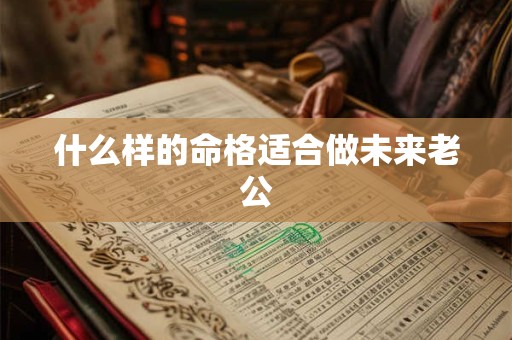 什么样的命格适合做未来老公