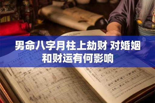 男命八字月柱上劫财 对婚姻和财运有何影响