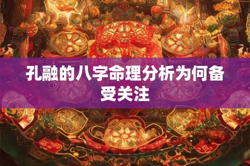 孔融的八字命理分析为何备受关注