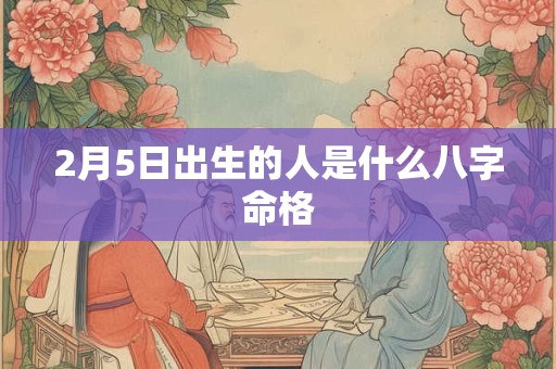 2月5日出生的人是什么八字命格