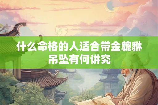 什么命格的人适合带金貔貅吊坠有何讲究
