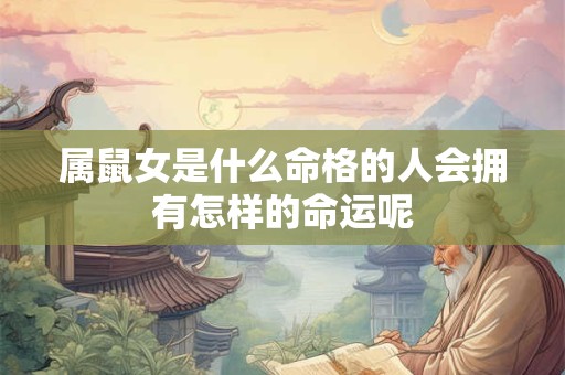 属鼠女是什么命格的人会拥有怎样的命运呢