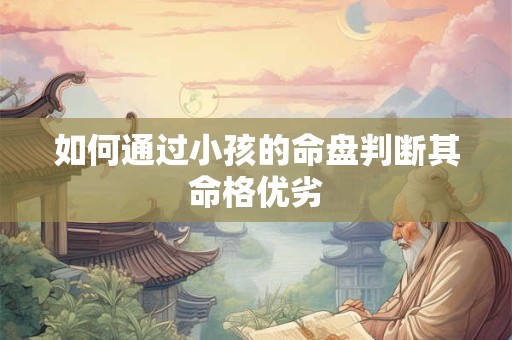 如何通过小孩的命盘判断其命格优劣