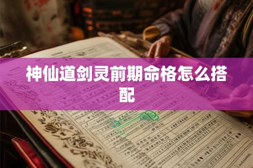 神仙道剑灵前期命格怎么搭配
