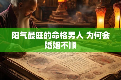 阳气最旺的命格男人 为何会婚姻不顺