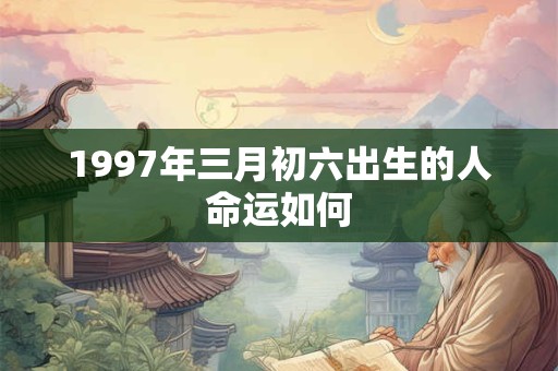 1997年三月初六出生的人命运如何