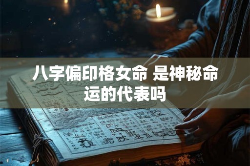 八字偏印格女命 是神秘命运的代表吗