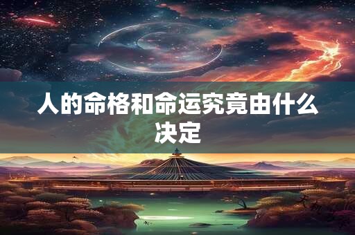 人的命格和命运究竟由什么决定
