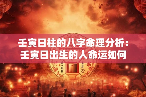 壬寅日柱的八字命理分析：壬寅日出生的人命运如何