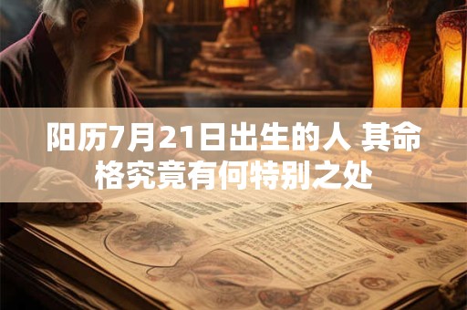 阳历7月21日出生的人 其命格究竟有何特别之处