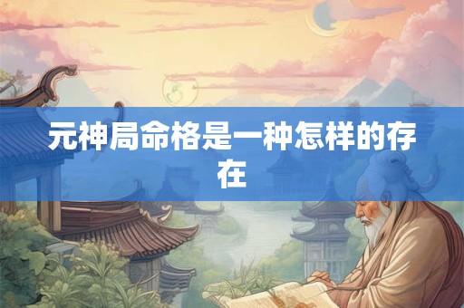 元神局命格是一种怎样的存在