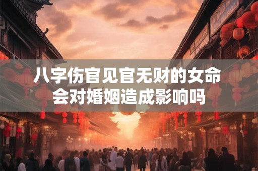 八字伤官见官无财的女命 会对婚姻造成影响吗