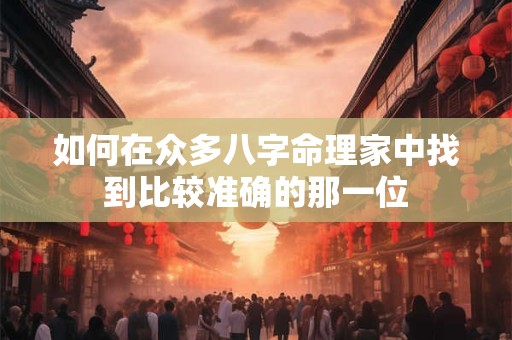 如何在众多八字命理家中找到比较准确的那一位