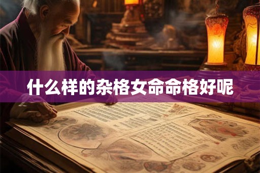 什么样的杂格女命命格好呢