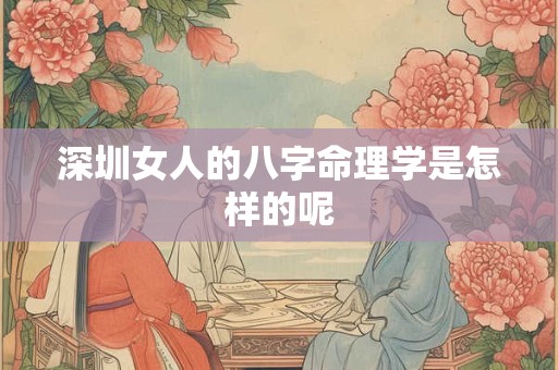 深圳女人的八字命理学是怎样的呢