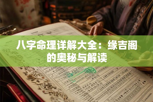 八字命理详解大全：缘吉阁的奥秘与解读