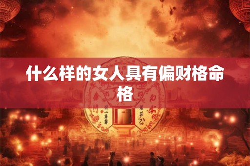 什么样的女人具有偏财格命格
