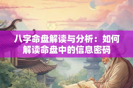 八字命盘解读与分析：如何解读命盘中的信息密码