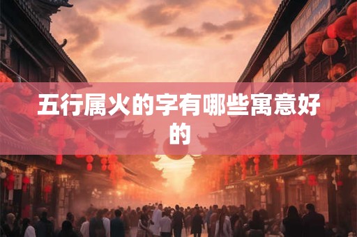 五行属火的字有哪些寓意好的