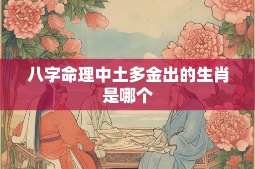 八字命理中土多金出的生肖是哪个