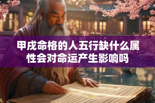 甲戌命格的人五行缺什么属性会对命运产生影响吗