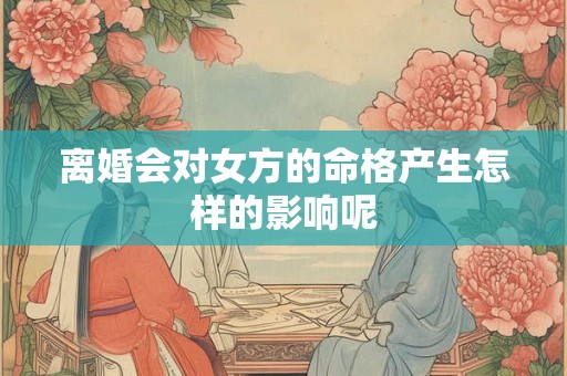 离婚会对女方的命格产生怎样的影响呢