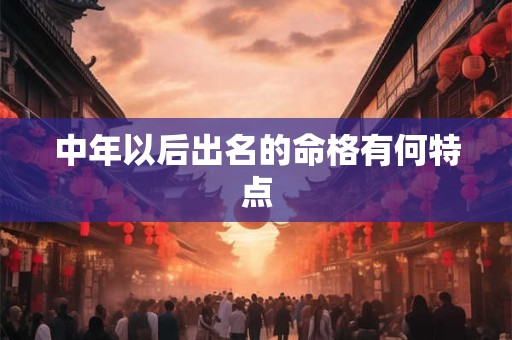 中年以后出名的命格有何特点