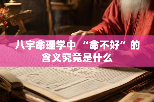 八字命理学中 “命不好”的含义究竟是什么